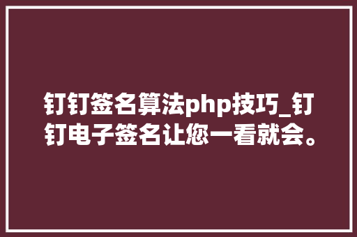 钉钉签名算法php技巧_钉钉电子签名让您一看就会。钉钉