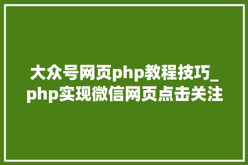 大众号网页php教程技巧_php实现微信网页点击关注号