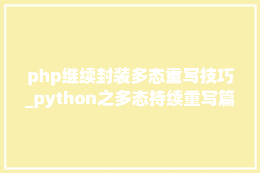 php继续封装多态重写技巧_python之多态持续重写篇