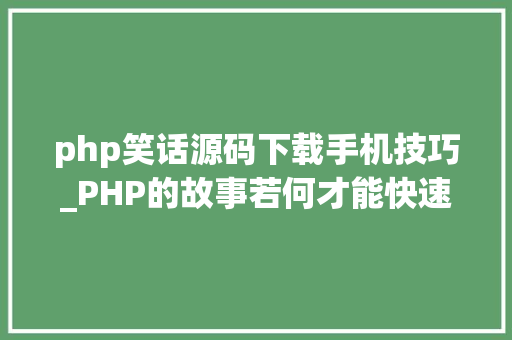 php笑话源码下载手机技巧_PHP的故事若何才能快速成为一个PHP轨范大年夜师