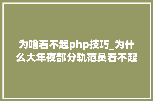 为啥看不起php技巧_为什么大年夜部分轨范员看不起PHP这门措辞