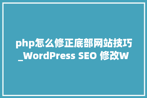 php怎么修正底部网站技巧_WordPress SEO 修改WordPress的搜索结果网址