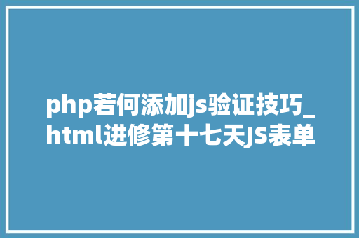 php若何添加js验证技巧_html进修第十七天JS表单提交验证的几种方法附代码
