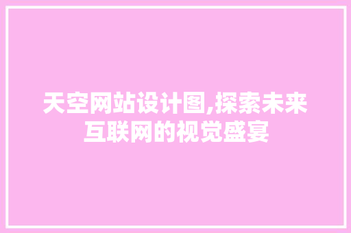 天空网站设计图,探索未来互联网的视觉盛宴
