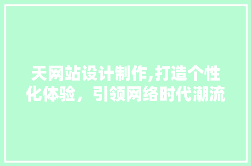 天网站设计制作,打造个性化体验，引领网络时代潮流