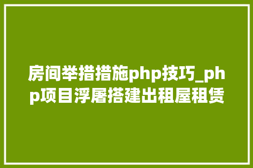 房间举措措施php技巧_php项目浮屠搭建出租屋租赁系统源码带小轨范源码