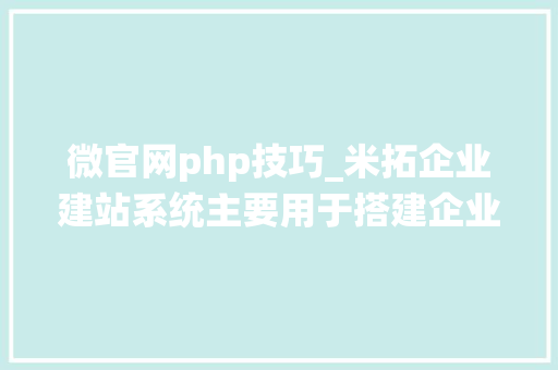 微官网php技巧_米拓企业建站系统主要用于搭建企业网站采用PHPMySQL架构