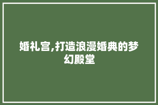 婚礼宫,打造浪漫婚典的梦幻殿堂
