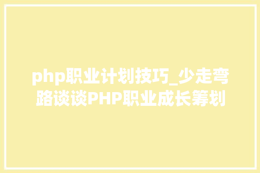 php职业计划技巧_少走弯路谈谈PHP职业成长筹划