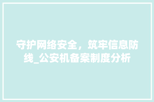 守护网络安全，筑牢信息防线_公安机备案制度分析