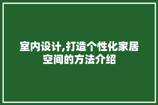 室内设计,打造个性化家居空间的方法介绍