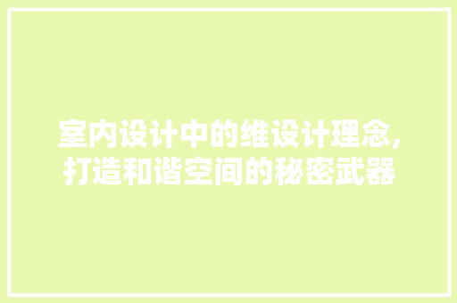 室内设计中的维设计理念,打造和谐空间的秘密武器