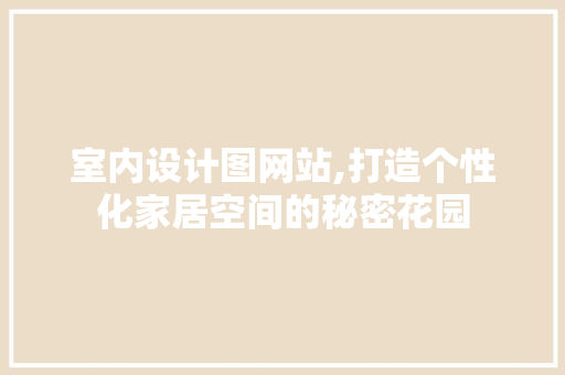 室内设计图网站,打造个性化家居空间的秘密花园