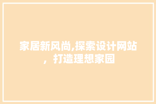 家居新风尚,探索设计网站，打造理想家园