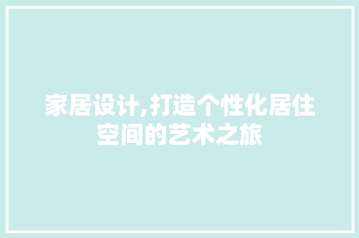家居设计,打造个性化居住空间的艺术之旅