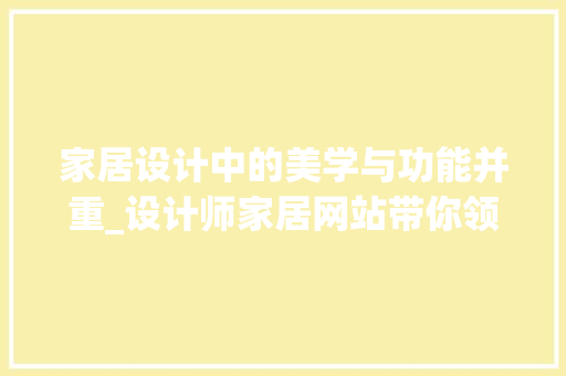 家居设计中的美学与功能并重_设计师家居网站带你领略现代家居之美