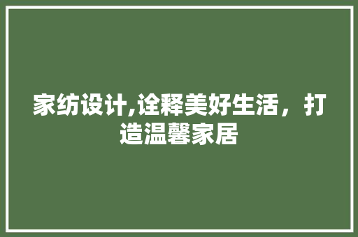 家纺设计,诠释美好生活，打造温馨家居