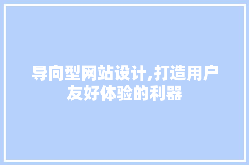 导向型网站设计,打造用户友好体验的利器