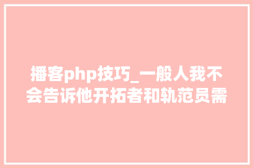 播客php技巧_一般人我不会告诉他开拓者和轨范员需要关注的42个播客