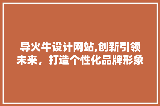 导火牛设计网站,创新引领未来，打造个性化品牌形象