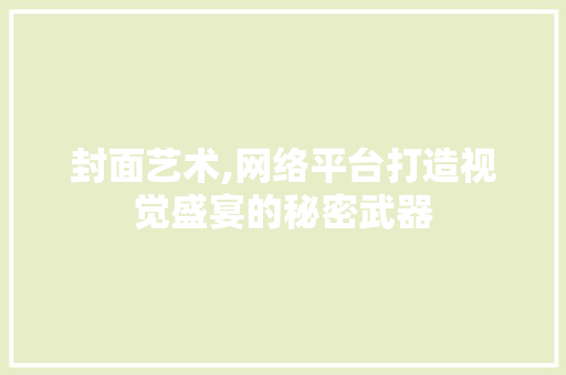 封面艺术,网络平台打造视觉盛宴的秘密武器