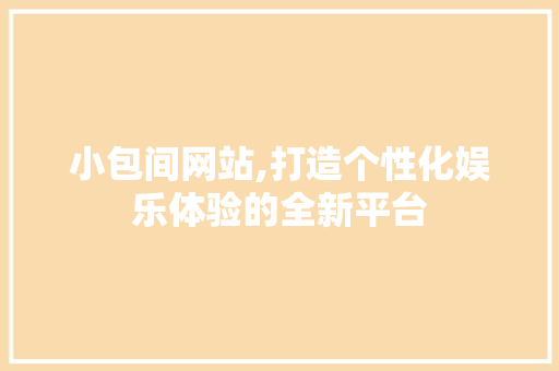 小包间网站,打造个性化娱乐体验的全新平台