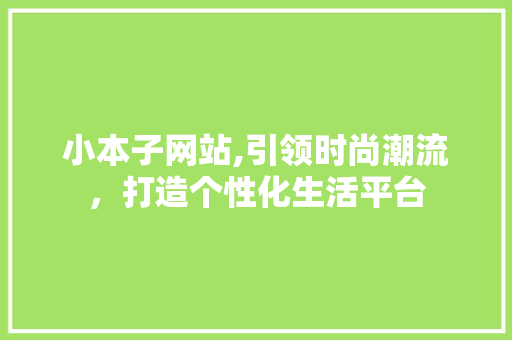 小本子网站,引领时尚潮流，打造个性化生活平台