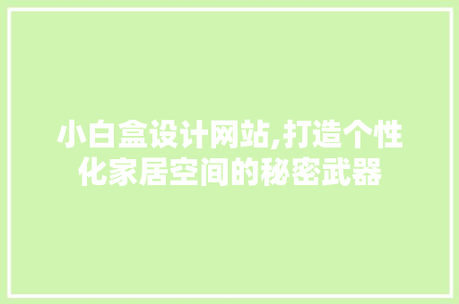 小白盒设计网站,打造个性化家居空间的秘密武器