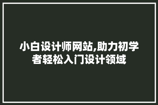 小白设计师网站,助力初学者轻松入门设计领域