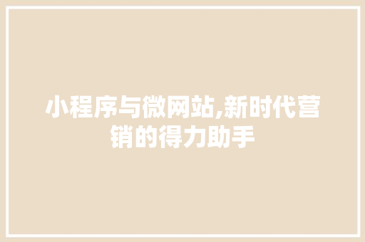 小程序与微网站,新时代营销的得力助手