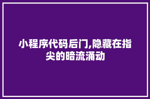 小程序代码后门,隐藏在指尖的暗流涌动