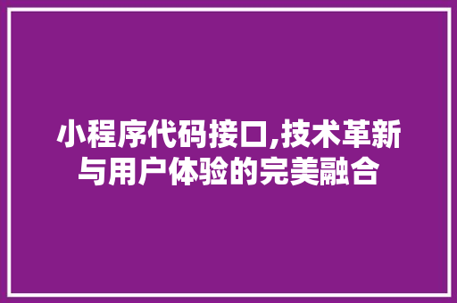 小程序代码接口,技术革新与用户体验的完美融合
