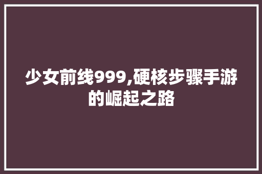 少女前线999,硬核步骤手游的崛起之路