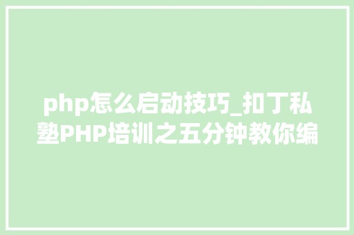 php怎么启动技巧_扣丁私塾PHP培训之五分钟教你编写一个实时弹幕网站