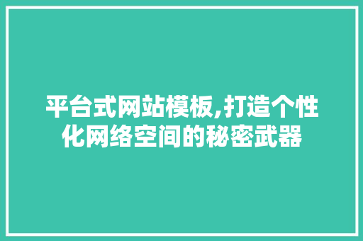 平台式网站模板,打造个性化网络空间的秘密武器