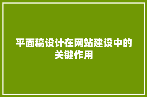 平面稿设计在网站建设中的关键作用