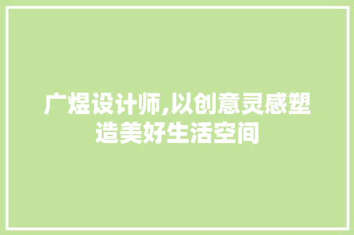 广煜设计师,以创意灵感塑造美好生活空间