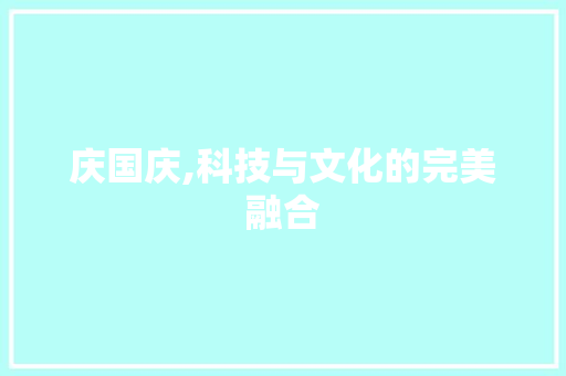 庆国庆,科技与文化的完美融合