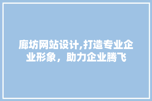 廊坊网站设计,打造专业企业形象，助力企业腾飞