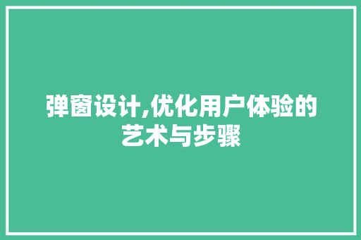 弹窗设计,优化用户体验的艺术与步骤