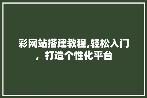 彩网站搭建教程,轻松入门，打造个性化平台