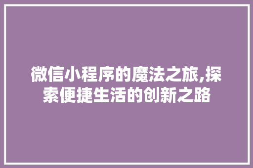 微信小程序的魔法之旅,探索便捷生活的创新之路