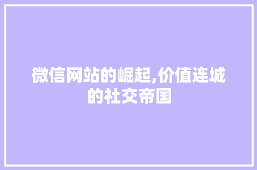 微信网站的崛起,价值连城的社交帝国