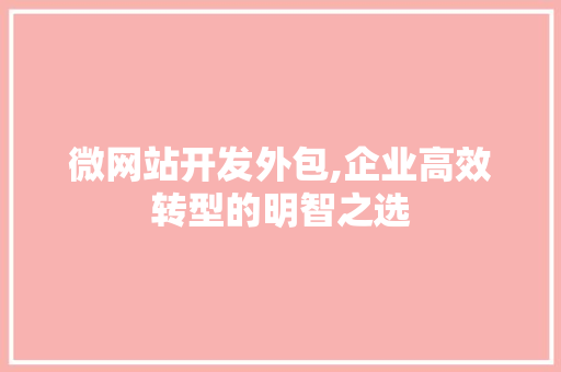 微网站开发外包,企业高效转型的明智之选