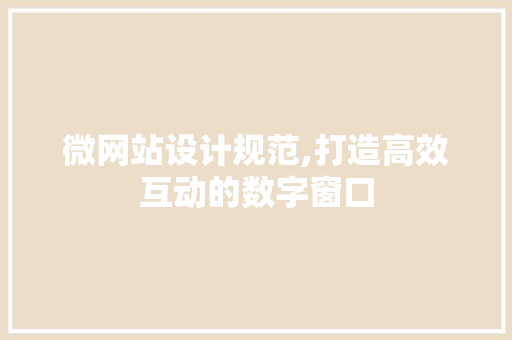 微网站设计规范,打造高效互动的数字窗口