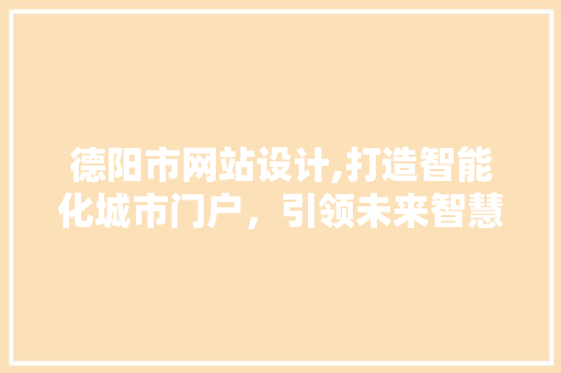 德阳市网站设计,打造智能化城市门户，引领未来智慧生活