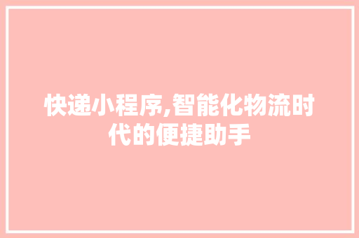 快递小程序,智能化物流时代的便捷助手