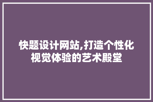 快题设计网站,打造个性化视觉体验的艺术殿堂