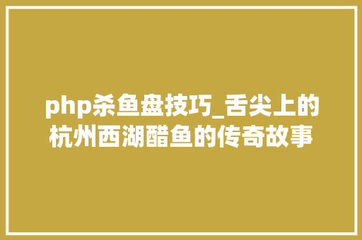php杀鱼盘技巧_舌尖上的杭州西湖醋鱼的传奇故事