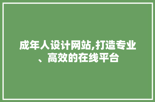 成年人设计网站,打造专业、高效的在线平台
